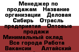 Менеджер по продажам › Название организации ­ Деловая-Сибирь › Отрасль предприятия ­ Оптовые продажи › Минимальный оклад ­ 1 - Все города Работа » Вакансии   . Алтайский край,Алейск г.